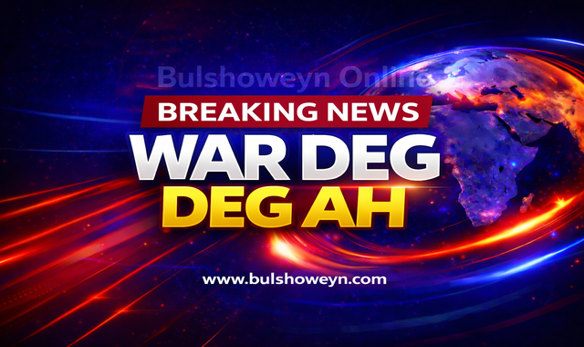 Bulshoweyn Online | Breaking News | War Deg Deg Ah
